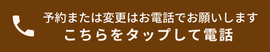 予約または変更はお電話でお願いします こちらをタップして電話